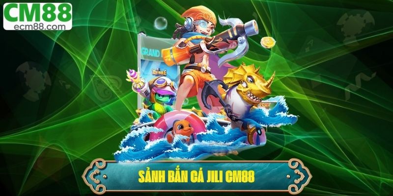 Sảnh Bắn Cá Jili - Review Từ A Đến Z Cho Người Chơi Mới