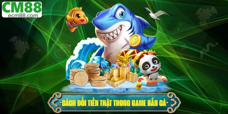 Cách đổi tiền thật trong game bắn cá